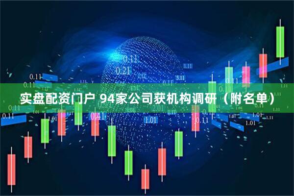 实盘配资门户 94家公司获机构调研（附名单）