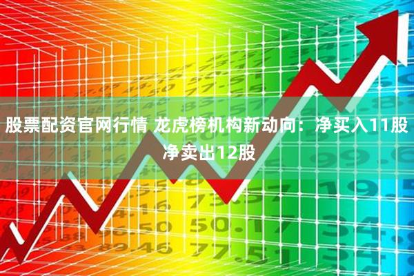 股票配资官网行情 龙虎榜机构新动向：净买入11股 净卖出12股