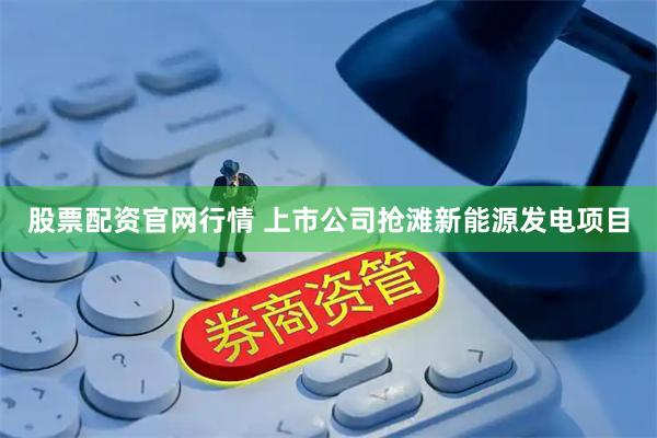 股票配资官网行情 上市公司抢滩新能源发电项目