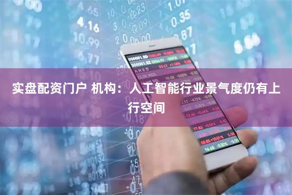 实盘配资门户 机构：人工智能行业景气度仍有上行空间