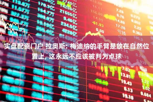 实盘配资门户 拉奥斯: 梅迪纳的手臂是放在自然位置上, 这永远不应该被判为点球