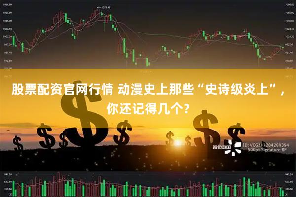 股票配资官网行情 动漫史上那些“史诗级炎上”，你还记得几个？